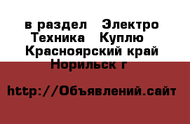  в раздел : Электро-Техника » Куплю . Красноярский край,Норильск г.